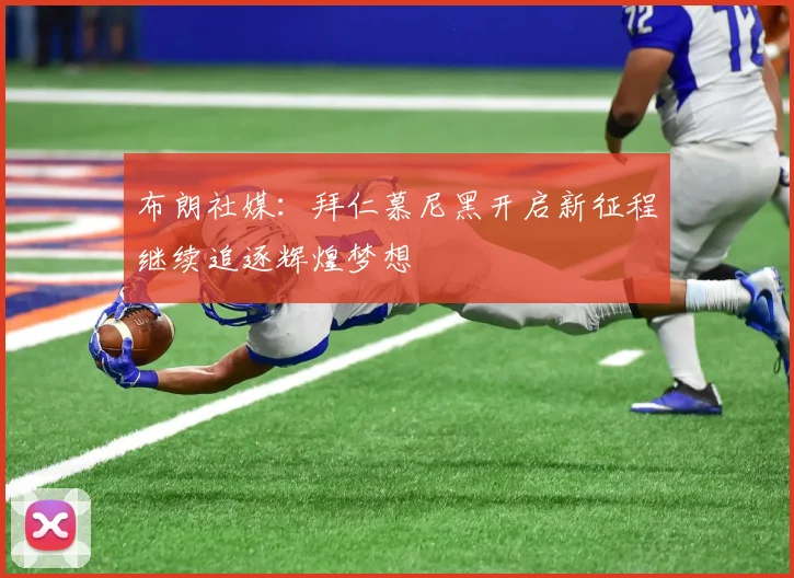 布朗社媒：拜仁慕尼黑开启新征程继续追逐辉煌梦想