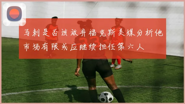 马刺是否该放弃福克斯美媒分析他市场有限或应继续担任第六人