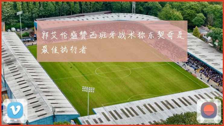 郭艾伦盛赞西班牙战术称东契奇是最佳执行者