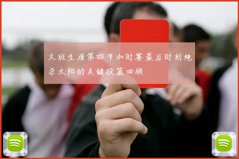 文班生涯第四节加时赛最后时刻绝杀太阳的关键投篮回顾