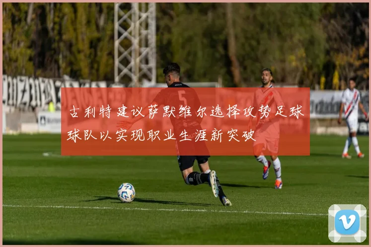 古利特建议萨默维尔选择攻势足球球队以实现职业生涯新突破