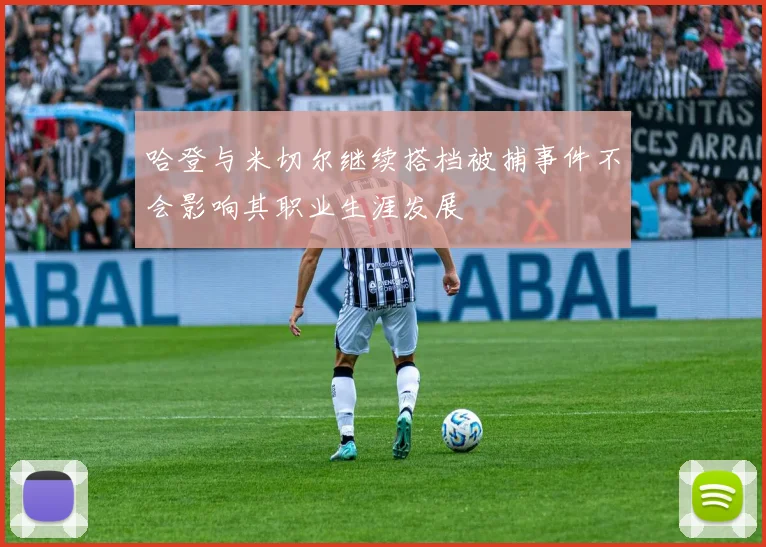 哈登与米切尔继续搭档被捕事件不会影响其职业生涯发展